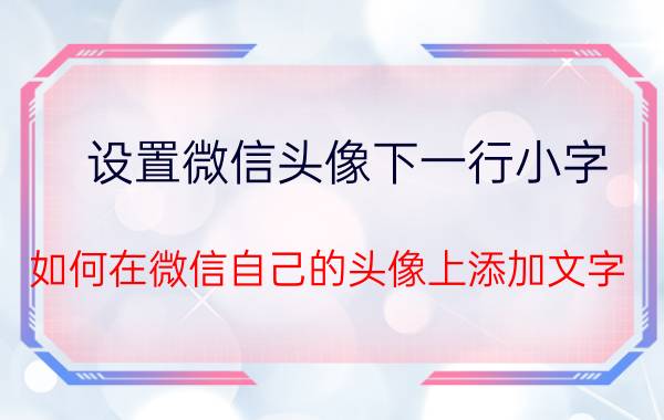 设置微信头像下一行小字 如何在微信自己的头像上添加文字？